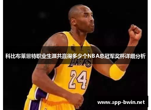 科比布莱恩特职业生涯共赢得多少个NBA总冠军奖杯详细分析