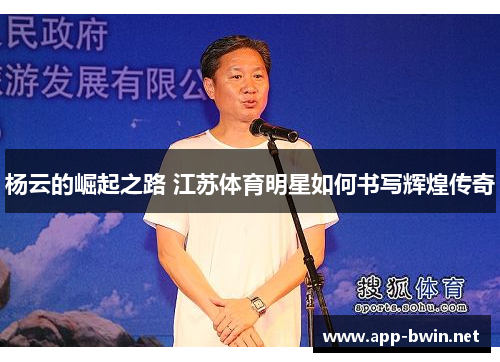 杨云的崛起之路 江苏体育明星如何书写辉煌传奇