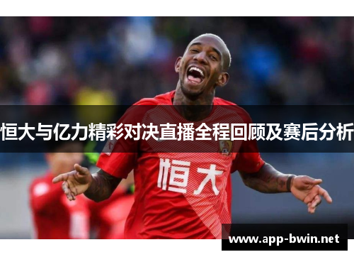恒大与亿力精彩对决直播全程回顾及赛后分析